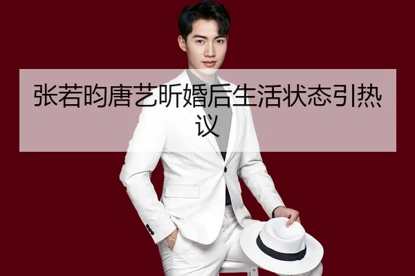 张若昀唐艺昕婚后生活状态引热议